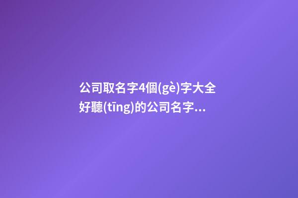 公司取名字4個(gè)字大全 好聽(tīng)的公司名字四個(gè)字-第1張-公司起名-玄機(jī)派